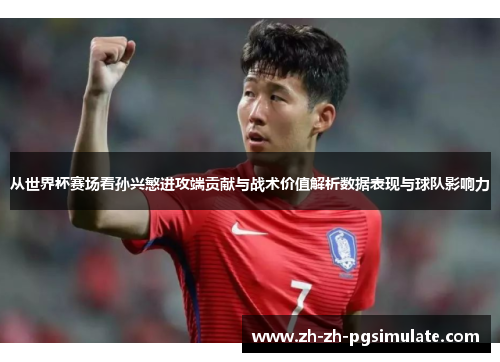 从世界杯赛场看孙兴慜进攻端贡献与战术价值解析数据表现与球队影响力