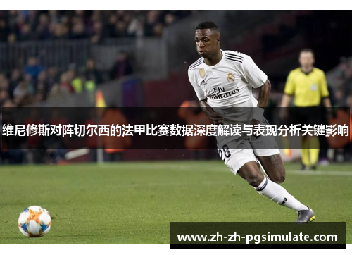维尼修斯对阵切尔西的法甲比赛数据深度解读与表现分析关键影响