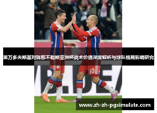 莱万多夫斯基对阵那不勒斯亚洲杯战术价值深度解析与球队格局影响研究