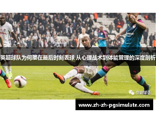 英超球队为何屡在最后时刻丢球 从心理战术到体能管理的深度剖析