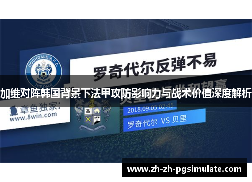 加维对阵韩国背景下法甲攻防影响力与战术价值深度解析 加维对阵韩国背景下法甲攻防影响力与战术价值深度解析