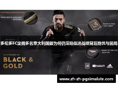 多伦多FC坐拥多名意大利国脚为何仍深陷低迷战绩背后隐忧与困局