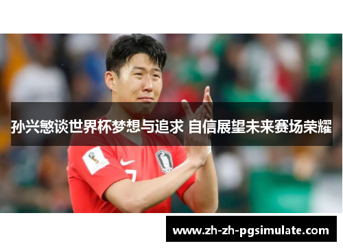 孙兴慜谈世界杯梦想与追求 自信展望未来赛场荣耀