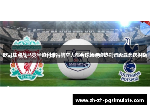 欧冠焦点战马竞坐镇利雅得航空大都会球场硬碰热刺晋级悬念夜揭晓
