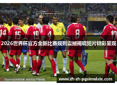 2026世界杯官方全新比赛规则震撼揭晓短片精彩呈现 2026世界杯官方全新比赛规则震撼揭晓短片精彩呈现