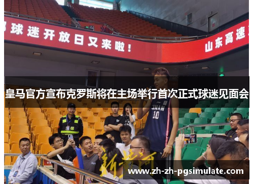 皇马官方宣布克罗斯将在主场举行首次正式球迷见面会