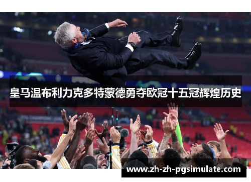 皇马温布利力克多特蒙德勇夺欧冠十五冠辉煌历史