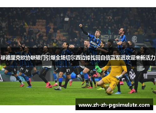 穆德里克欧协联破门引爆全场切尔西边锋找回自信蓝军进攻迎来新活力 穆德里克欧协联破门引爆全场切尔西边锋找回自信蓝军进攻迎来新活力