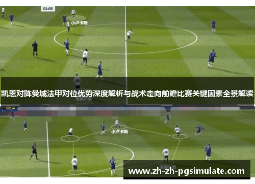 凯恩对阵曼城法甲对位优势深度解析与战术走向前瞻比赛关键因素全景解读 凯恩对阵曼城法甲对位优势深度解析与战术走向前瞻比赛关键因素全景解读