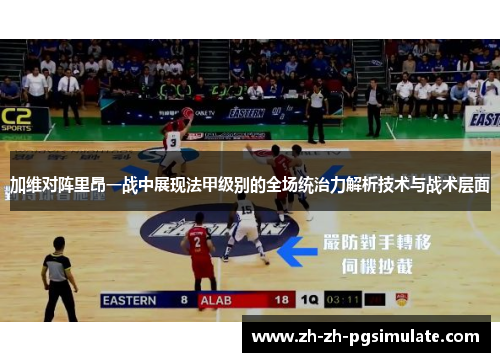 加维对阵里昂一战中展现法甲级别的全场统治力解析技术与战术层面