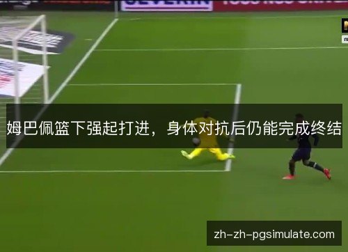 姆巴佩篮下强起打进，身体对抗后仍能完成终结