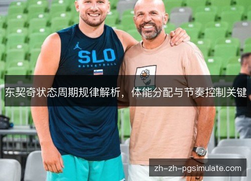 东契奇状态周期规律解析，体能分配与节奏控制关键
